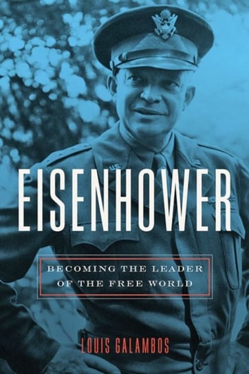 Eisenhower: Becoming the Leader of the Free World Louis Galambos