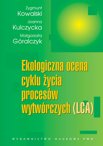 Ekologiczna Ocena Cyklu Życia Procesów Wytwórczych (LCA) Góralczyk Małgorzata, Kowalski Zygmunt, Kulczycka Joanna