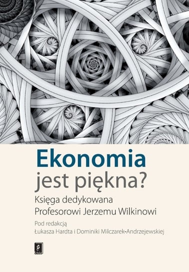 Ekonomia jest piękna? Księga dedykowana profesorowi Jerzemu Wilkinowi Opracowanie zbiorowe
