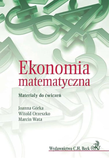 Ekonomia matematyczna. Materiały do ćwiczeń Górka Joanna, Orzeszko Witold, Wata Marcin