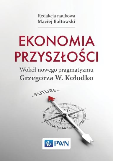 Ekonomia przyszłości. Wokół nowego pragmatyzmu Grzegorza W. Kołodko Bałtowski Maciej