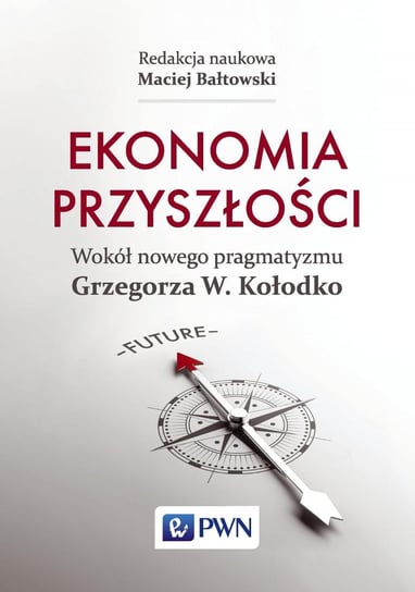 Ekonomia przyszłości. Wokół nowego pragmatyzmu Grzegorza W. Kołodko Bałtowski Maciej