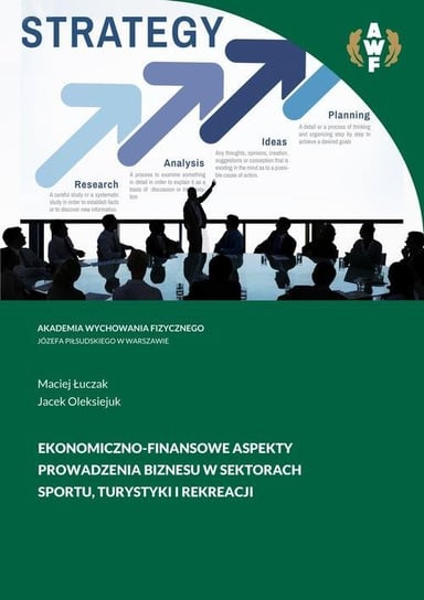Ekonomiczno-finansowe aspekty prowadzenia biznesu w sektorach sportu, turystyki i rekreacji Łuczak Maciej, Jacek Oleksiejuk