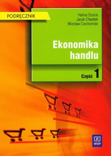 Ekonomika handlu. Podręcznik. Część 1 Szulce Halina, Chwałek Jacek, Ciechomski Wiesław