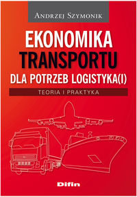 Ekonomika transportu dla potrzeb logistyka(i). Teoria i praktyka Szymonik Andrzej