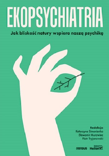 Ekopsychiatria. Jak bliskość natury wspiera naszą psychikę Opracowanie zbiorowe