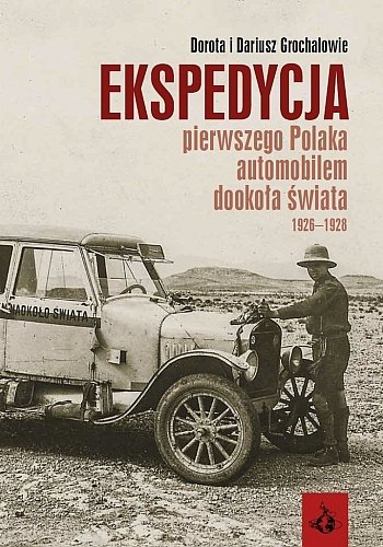 Ekspedycja pierwszego Polaka automobilem dookoła świata 1926-1928 Grochal Dorota, Grochal Dariusz