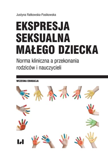 Ekspresja seksualna małego dziecka. Norma kliniczna a przekonania rodziców i nauczycieli Ratkowska-Pasikowska Justyna