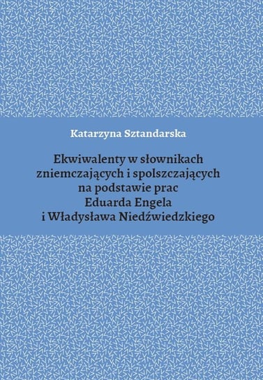 Ekwiwalenty w słownikach zniemczających i spolszczających na podstawie prac Eduarda Engela i Władysława Niedźwiedzkiego Sztandarska Katarzyna