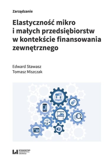 Elastyczność mikro i małych przedsiębiorstw w kontekście finansowania zewnętrznego Stawasz Edward, Tomasz Miszczak