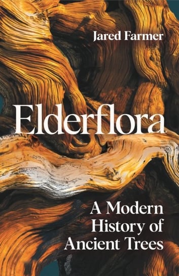 Elderflora: A Modern History of Ancient Trees Jared Farmer