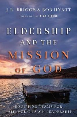 Eldership and the Mission of God: Equipping Teams for Faithful Church Leadership Briggs J. R., Hyatt Bob