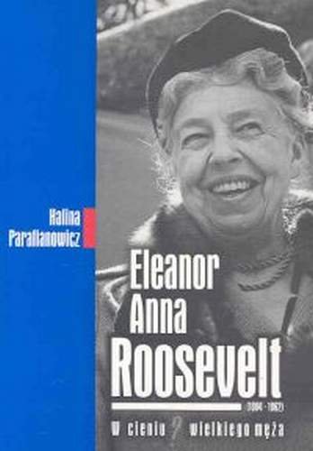Eleanor Anna Roosevelt. W Cieniu Wielkiego Męża Parafianowicz Halina
