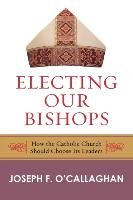 Electing Our Bishops O'callaghan Joseph F.