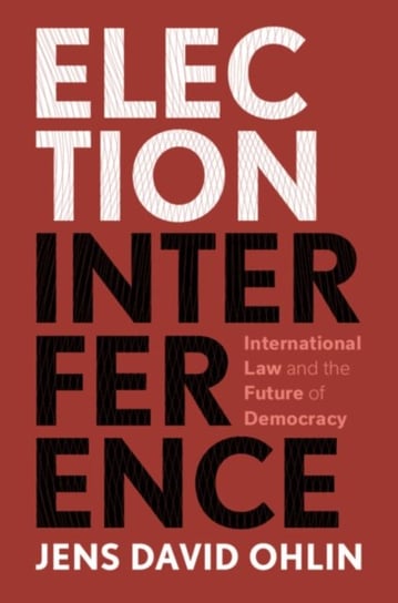 Election Interference: International Law and the Future of Democracy Jens David Ohlin