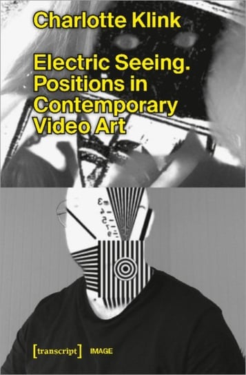 Electric Seeing: Positions in Contemporary Video Art Charlotte Klink