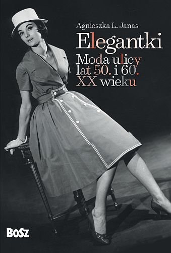 Elegantki. Moda ulicy lat 50. i 60. XX wieku Janas Agnieszka L.
