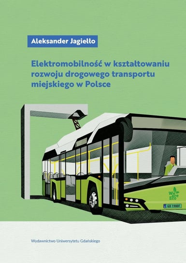 Elektromobilność w kształtowaniu rozwoju drogowego transportu miejskiego w Polsce Aleksander Jagiełło