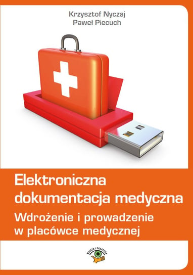 Elektroniczna dokumentacja medyczna. Wdrożenie i prowadzenie w placówce medycznej Piecuch Paweł, Nyczaj Krzysztof