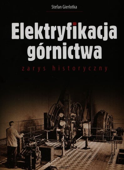 Elektryfikacja górnictwa zarys historyczny Gierlotka Stefan
