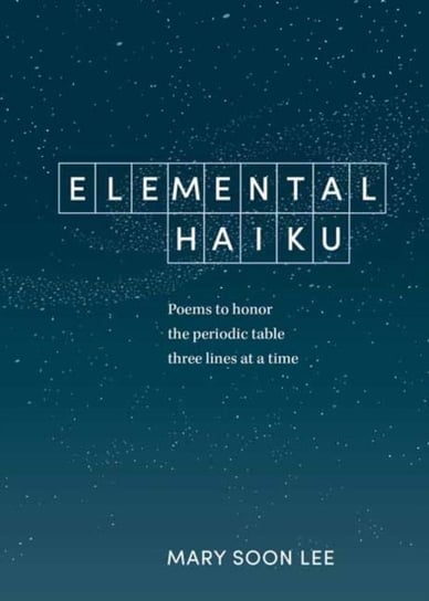 Elemental Haiku. Poems to Honor the Periodic Table, Three Lines at a Time Mary Soon Lee