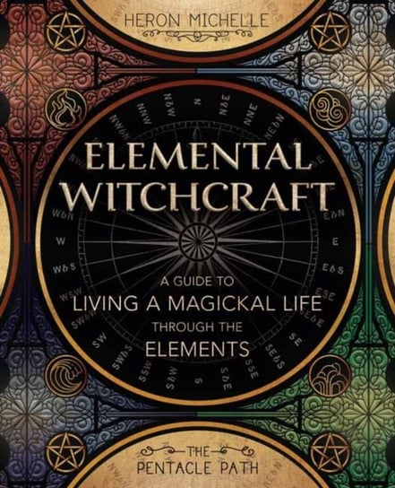 Elemental Witchcraft: A Guide to Living a Magickal Life Through the Elements Heron Michelle