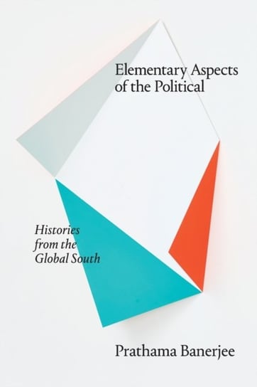 Elementary Aspects of the Political: Histories from the Global South Prathama Banerjee