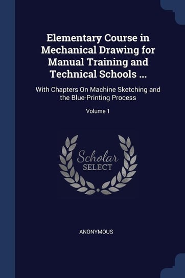Elementary Course in Mechanical Drawing for Manual Training and Technical Schools ... Anonymous