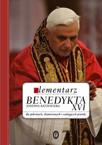 Elementarz Benedykta Josepha Ratzingera XVI dla Pobożnych, Zbuntowanych i Szukających Prawdy Zawada Marian
