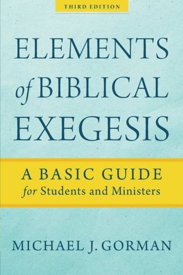 Elements of Biblical Exegesis. A Basic Guide for Students and Ministers Michael J. Gorman