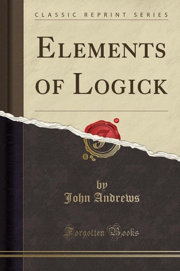 Elements of Logick (Classic Reprint) Andrews John