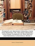 Elements of Machine Construction and Drawing: Or, Machine Drawing, with Some Elements of Descriptive and Rational Cinematics, Book 1 Warren Samuel Edward
