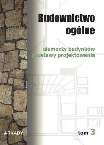 Elementy budynków. Podstawy projektowania. Budownictwo ogólne. Tom 3 Opracowanie zbiorowe