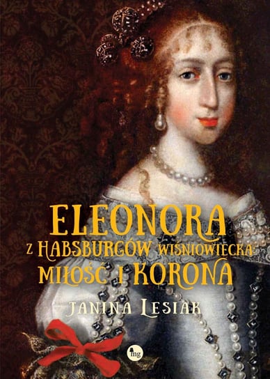 Eleonora z Habsburgów Wiśniowiecka. Miłość i korona Lesiak Janina