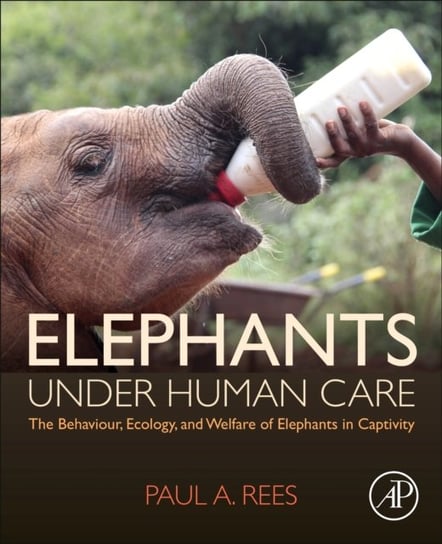 Elephants Under Human Care: The Behaviour, Ecology, and Welfare of Elephants in Captivity Opracowanie zbiorowe