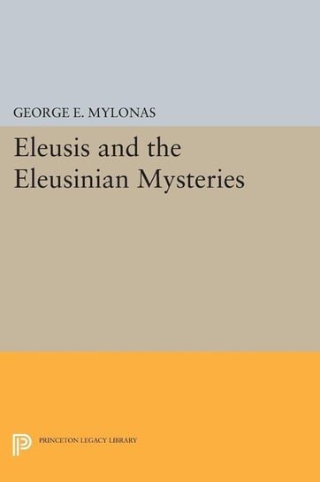 Eleusis and the Eleusinian Mysteries Mylonas George Emmanuel