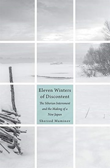 Eleven Winters of Discontent: The Siberian Internment and the Making of a New Japan Sherzod Muminov