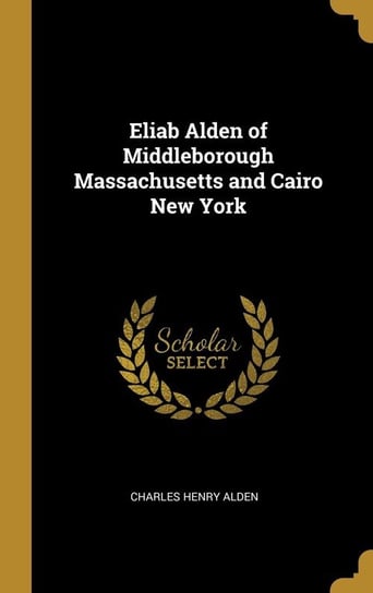 Eliab Alden of Middleborough Massachusetts and Cairo New York Alden Charles Henry