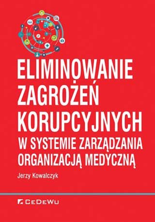 Eliminowanie zagrożeń korupcyjnych w systemie zarządzania organizacją medyczną Kowalczyk Jerzy