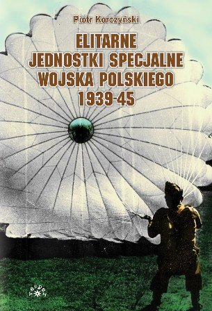 Elitarne jednostki specjalne Wojska Polskiego 1939-45 Korczyński Piotr