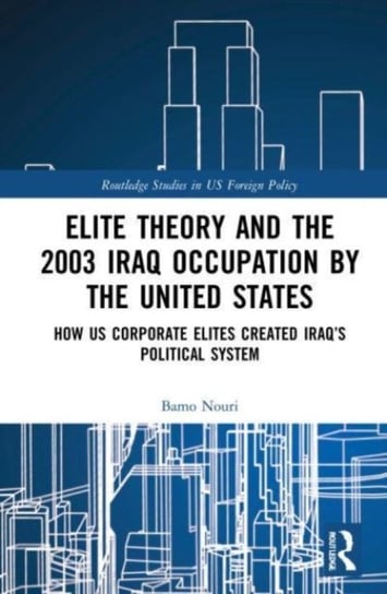 Elite Theory and the 2003 Iraq Occupation by the United States: How US Corporate Elites Created Iraq's Political System Opracowanie zbiorowe