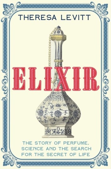 Elixir: A Story of Perfume, Science and the Search for the Secret of Life Opracowanie zbiorowe