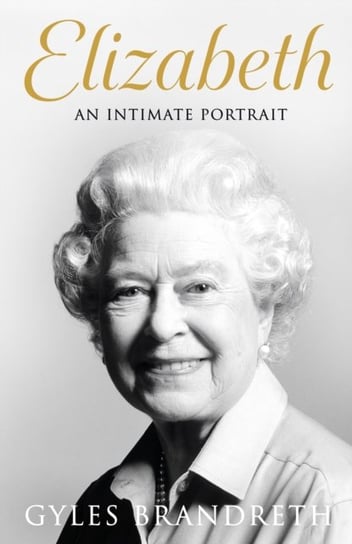 Elizabeth: An intimate portrait from the writer who knew her and her family for over fifty years Brandreth Gyles