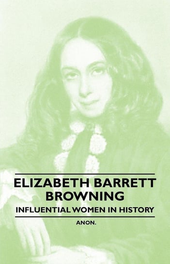 Elizabeth Barrett Browning - Influential Women in History Anon