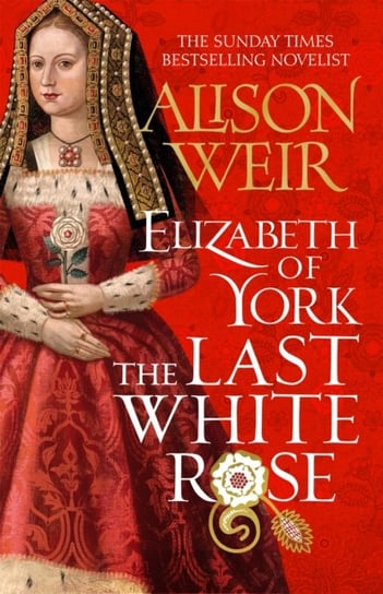 Elizabeth of York. The Last White Rose. Tudor Rose Novel 1 Weir Alison
