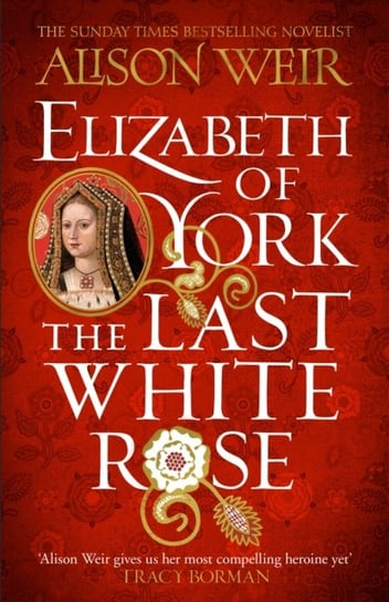 Elizabeth of York: The Last White Rose: Tudor Rose Novel 1 Weir Alison