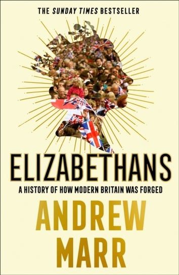 Elizabethans. A History of How Modern Britain Was Forged Marr Andrew