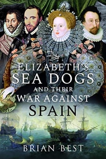Elizabeths Sea Dogs and their War Against Spain Brian Best