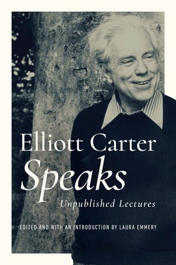 Elliott Carter Speaks: Unpublished Lectures Elliott Carter