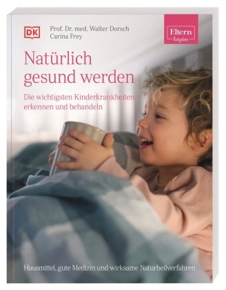 ELTERN-Ratgeber.  Natürlich gesund werden - Die wichtigsten Kinderkrankheiten erkennen und behandeln Dorling Kindersley